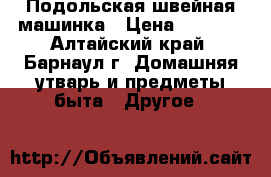 Подольская швейная машинка › Цена ­ 1 500 - Алтайский край, Барнаул г. Домашняя утварь и предметы быта » Другое   